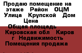 Продаю помещение на 1 этаже › Район ­ ОЦМ › Улица ­ Крупской › Дом ­ 5 › Цена ­ 1 800 000 › Общая площадь ­ 41 - Кировская обл., Киров г. Недвижимость » Помещения продажа   